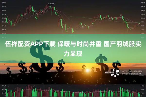 伍祥配资APP下载 保暖与时尚并重 国产羽绒服实力显现