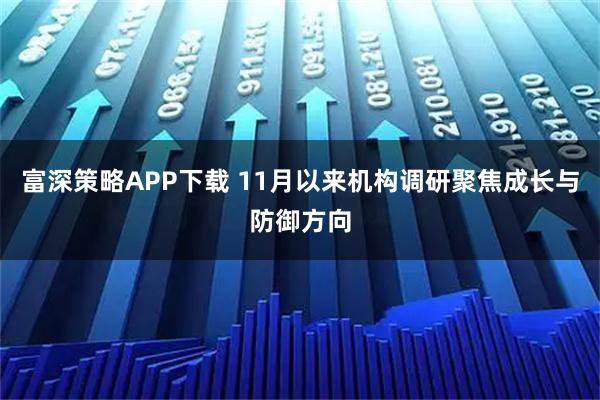 富深策略APP下载 11月以来机构调研聚焦成长与防御方向