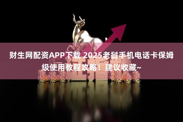 财生网配资APP下载 2025老挝手机电话卡保姆级使用教程攻略!建议收藏~
