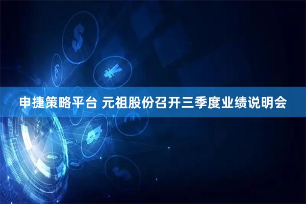 申捷策略平台 元祖股份召开三季度业绩说明会