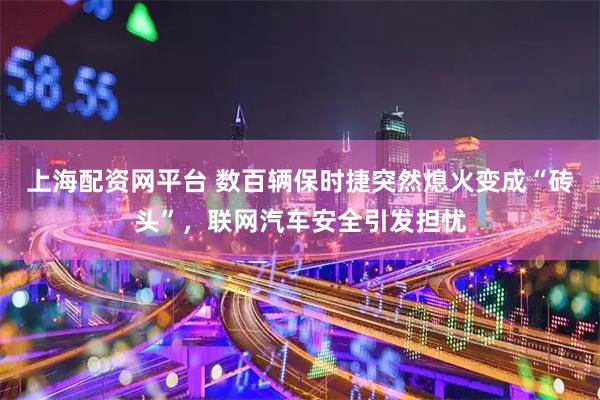 上海配资网平台 数百辆保时捷突然熄火变成“砖头”,联网汽车安全引发担忧