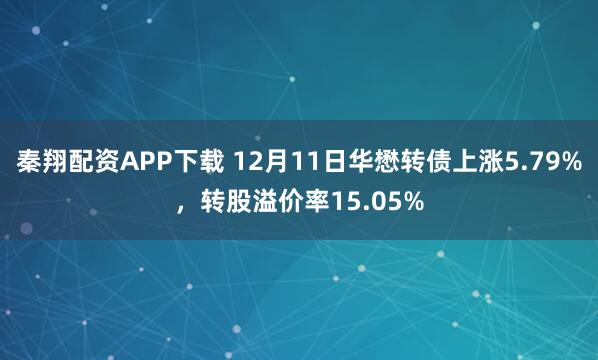 秦翔配资APP下载 12月11日华懋转债上涨5.79%,转股溢价率15.05%