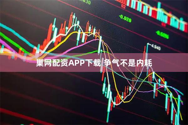 巢网配资APP下载 争气不是内耗