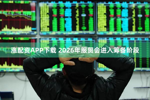 涨配资APP下载 2026年服贸会进入筹备阶段