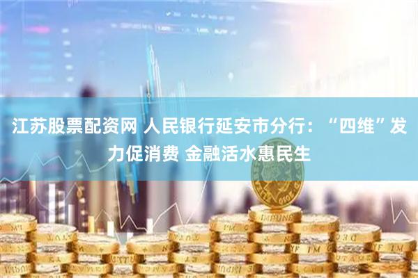 江苏股票配资网 人民银行延安市分行：“四维”发力促消费 金融活水惠民生