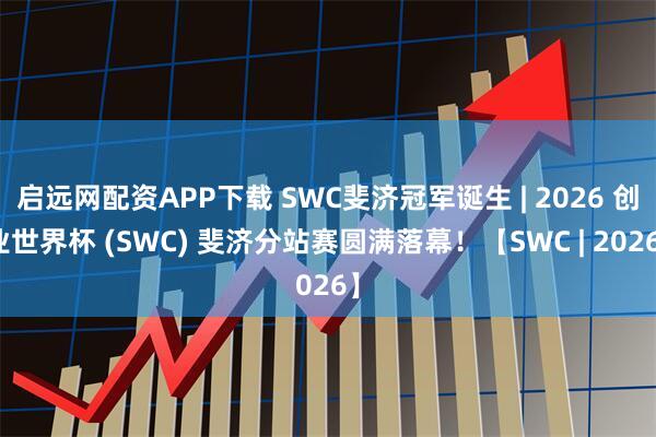 启远网配资APP下载 SWC斐济冠军诞生 | 2026 创业世界杯 (SWC) 斐济分站赛圆满落幕！【SWC | 2026】